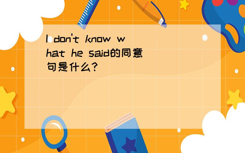 I don't know what he said的同意句是什么?