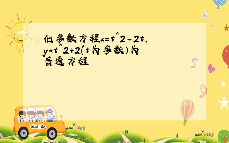 化参数方程x=t^2-2t,y=t^2+2(t为参数）为普通方程