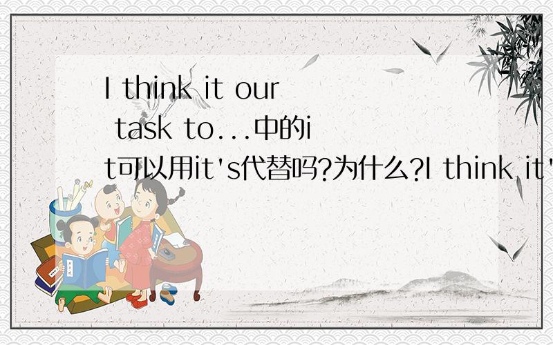 I think it our task to...中的it可以用it's代替吗?为什么?I think it's 后面可