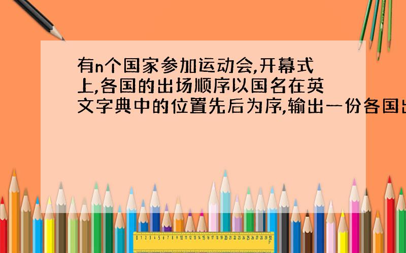 有n个国家参加运动会,开幕式上,各国的出场顺序以国名在英文字典中的位置先后为序,输出一份各国出场顺序