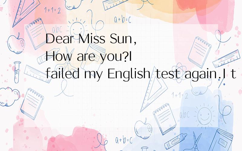 Dear Miss Sun,How are you?I failed my English test again.I t