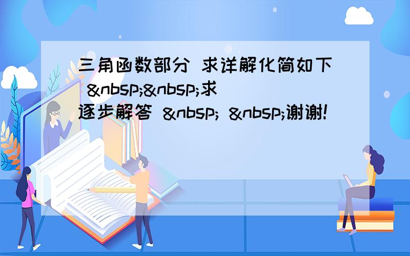 三角函数部分 求详解化简如下   求逐步解答    谢谢!