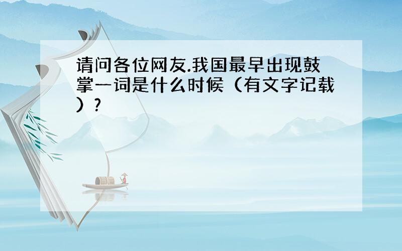 请问各位网友.我国最早出现鼓掌一词是什么时候（有文字记载）?