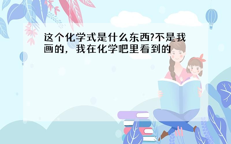 这个化学式是什么东西?不是我画的，我在化学吧里看到的