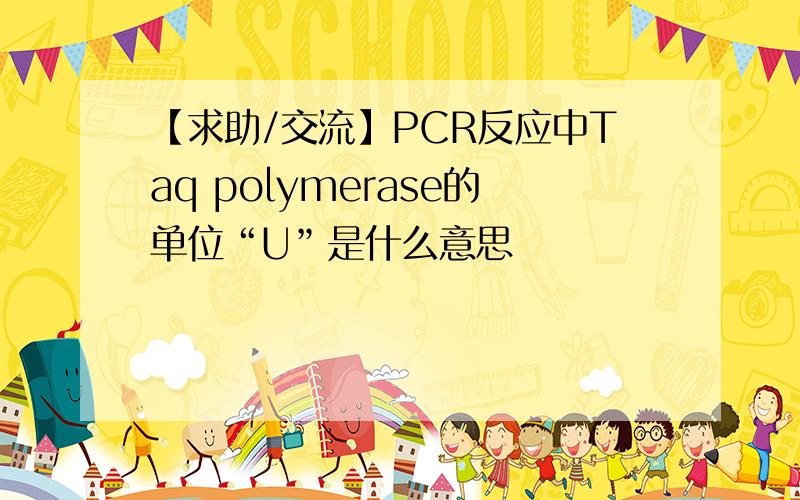 【求助/交流】PCR反应中Taq polymerase的单位“U”是什么意思