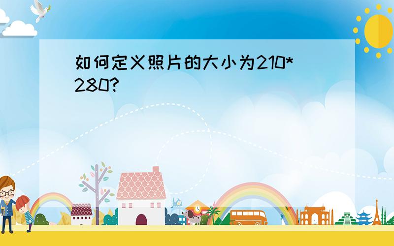 如何定义照片的大小为210*280?