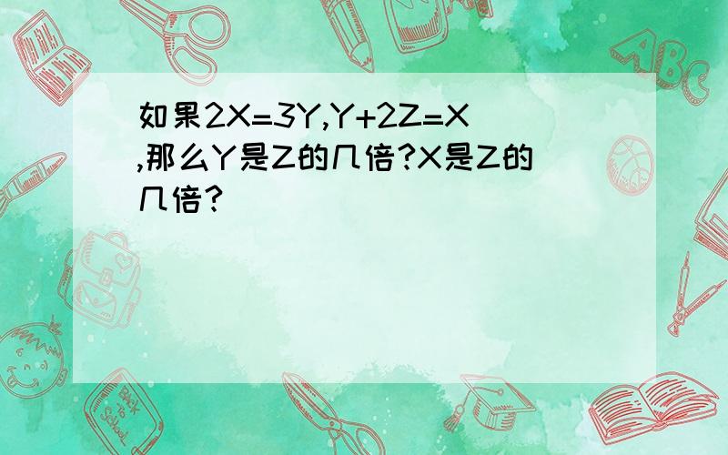 如果2X=3Y,Y+2Z=X,那么Y是Z的几倍?X是Z的几倍?