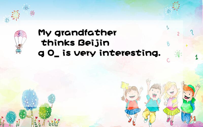 My grandfather thinks Beijing O_ is very interesting.