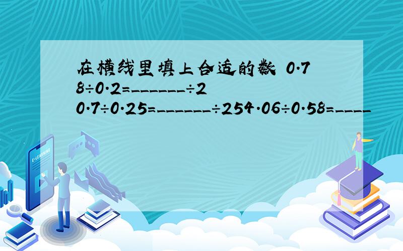 在横线里填上合适的数 0.78÷0.2=______÷20.7÷0.25=______÷254.06÷0.58=____