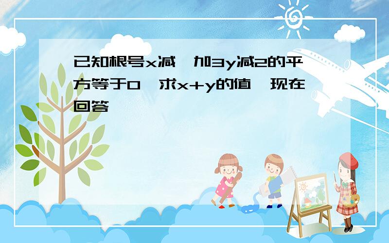 已知根号x减一加3y减2的平方等于0,求x+y的值,现在回答,