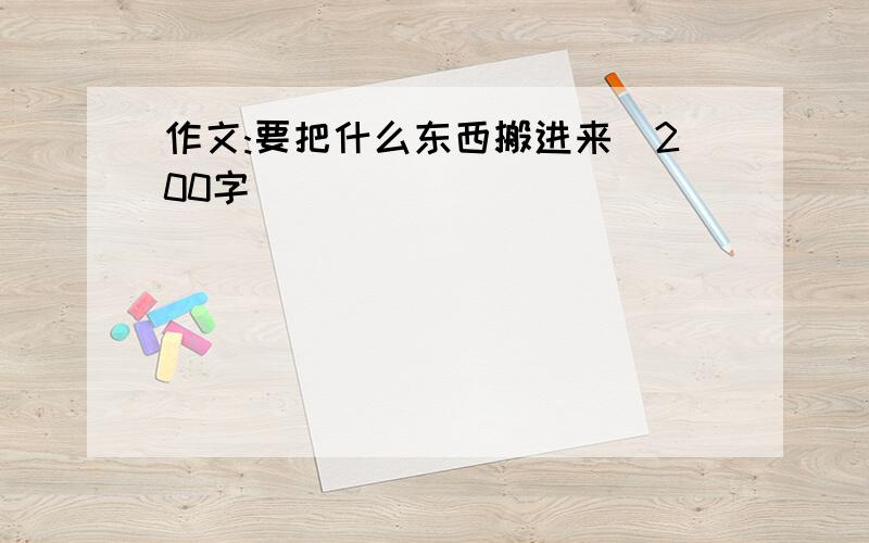 作文:要把什么东西搬进来(200字)