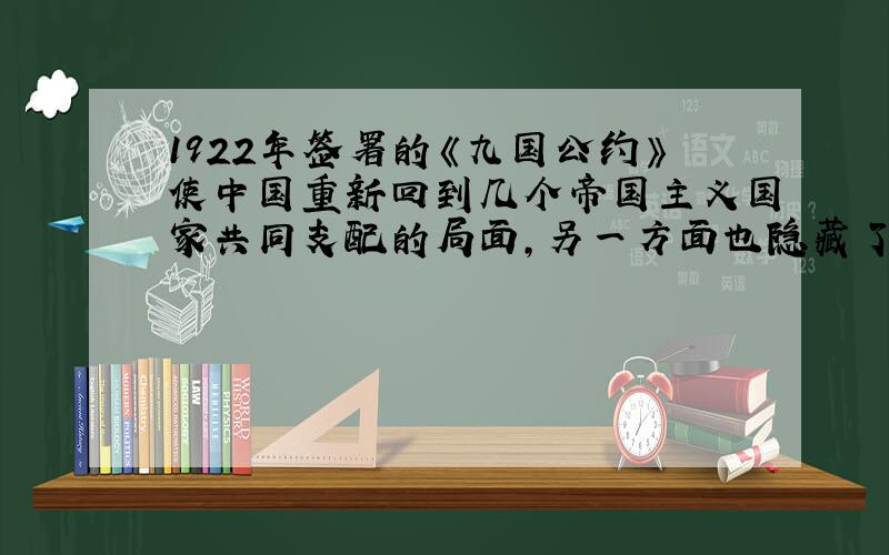 1922年签署的《九国公约》使中国重新回到几个帝国主义国家共同支配的局面,另一方面也隐藏了两个帝国主义国家间的矛盾.两个