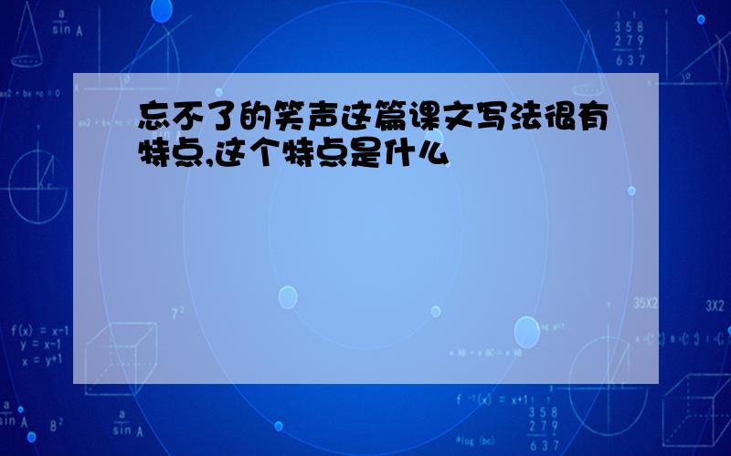 忘不了的笑声这篇课文写法很有特点,这个特点是什么