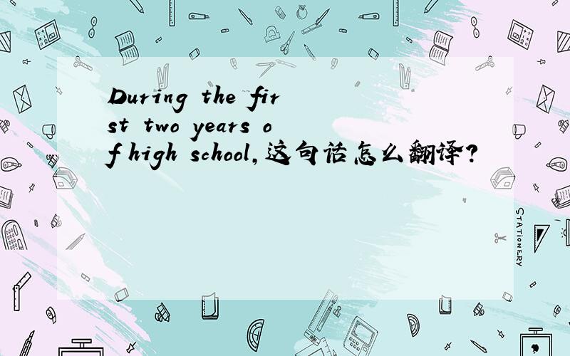 During the first two years of high school,这句话怎么翻译?