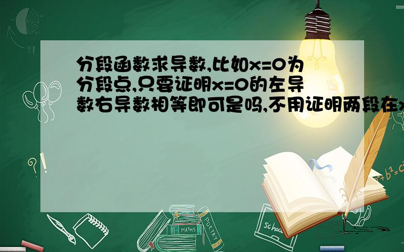 分段函数求导数,比如x=0为分段点,只要证明x=0的左导数右导数相等即可是吗,不用证明两段在x=0点的函...