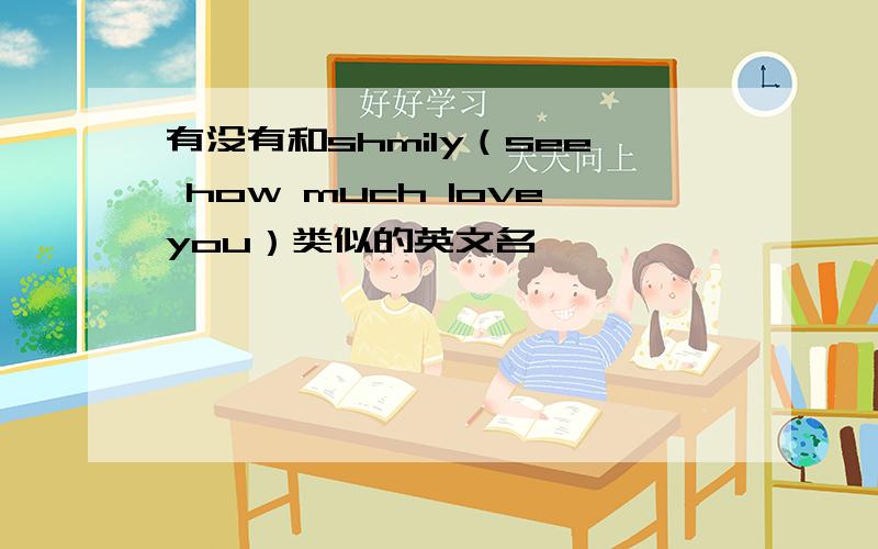 有没有和shmily（see how much loveyou）类似的英文名