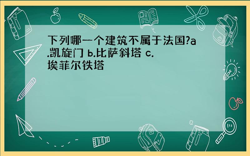 下列哪一个建筑不属于法国?a.凯旋门 b.比萨斜塔 c.埃菲尔铁塔