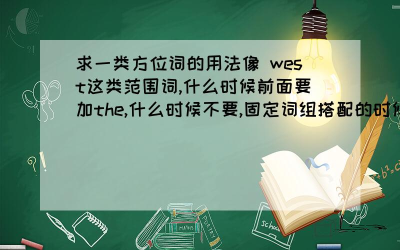 求一类方位词的用法像 west这类范围词,什么时候前面要加the,什么时候不要,固定词组搭配的时候～