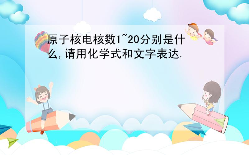 原子核电核数1~20分别是什么,请用化学式和文字表达.