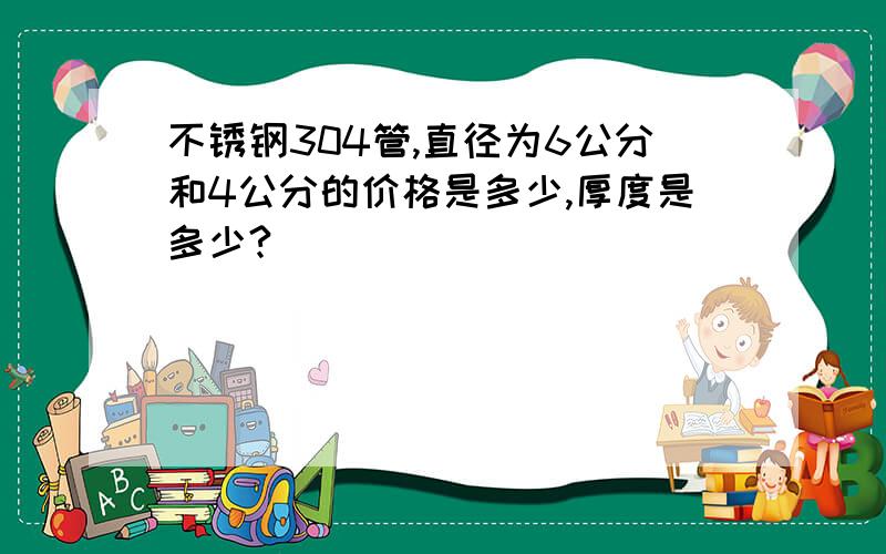 不锈钢304管,直径为6公分和4公分的价格是多少,厚度是多少?