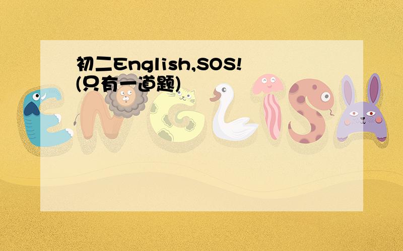 初二English,SOS!(只有一道题)