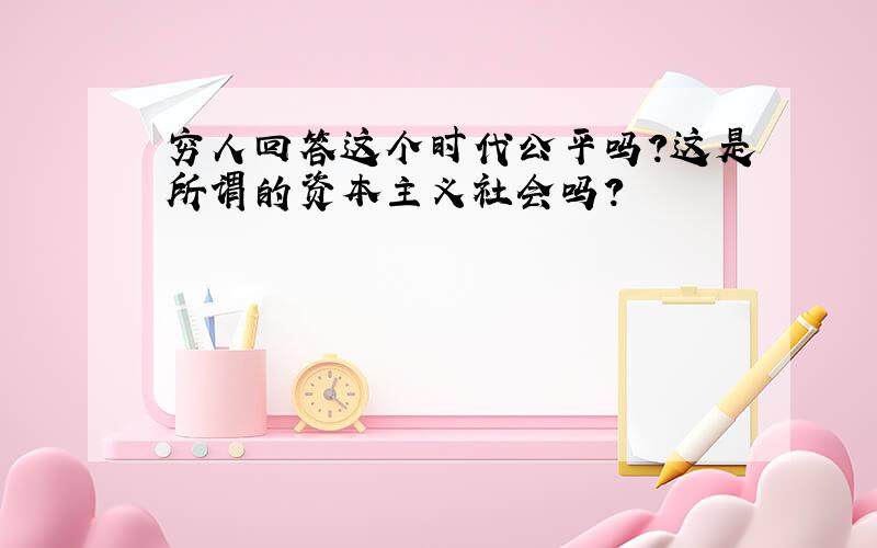 穷人回答这个时代公平吗?这是所谓的资本主义社会吗?