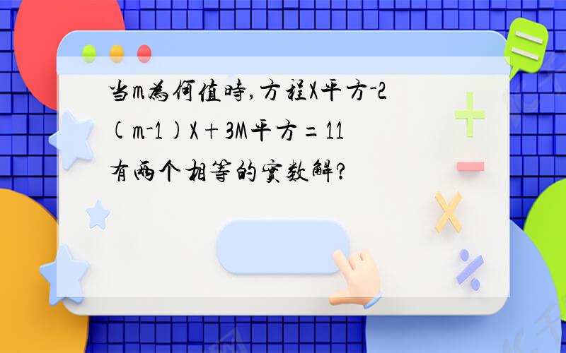 当m为何值时,方程X平方-2(m-1)X+3M平方=11有两个相等的实数解?