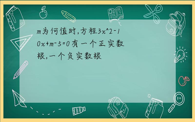 m为何值时,方程3x^2-10x+m-5=0有一个正实数根,一个负实数根