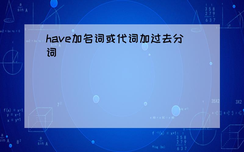 have加名词或代词加过去分词