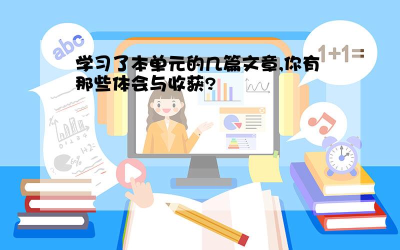 学习了本单元的几篇文章,你有那些体会与收获?