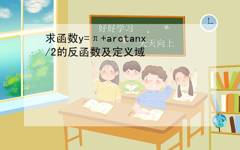 求函数y=π+arctanx/2的反函数及定义域