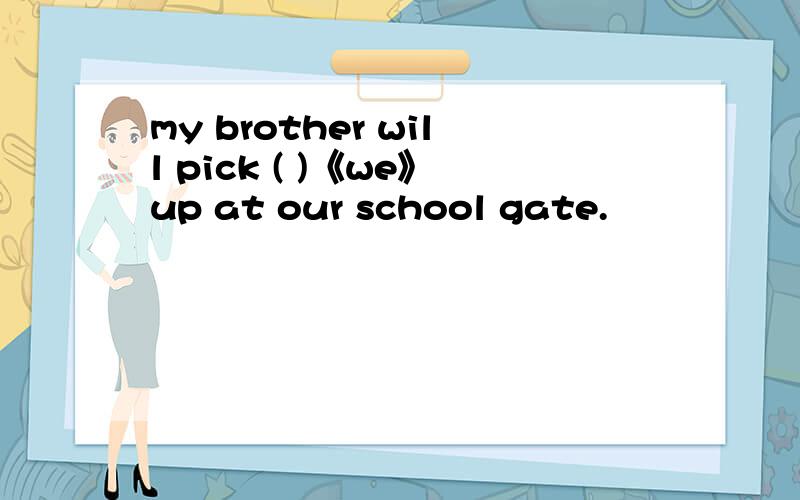 my brother will pick ( )《we》up at our school gate.