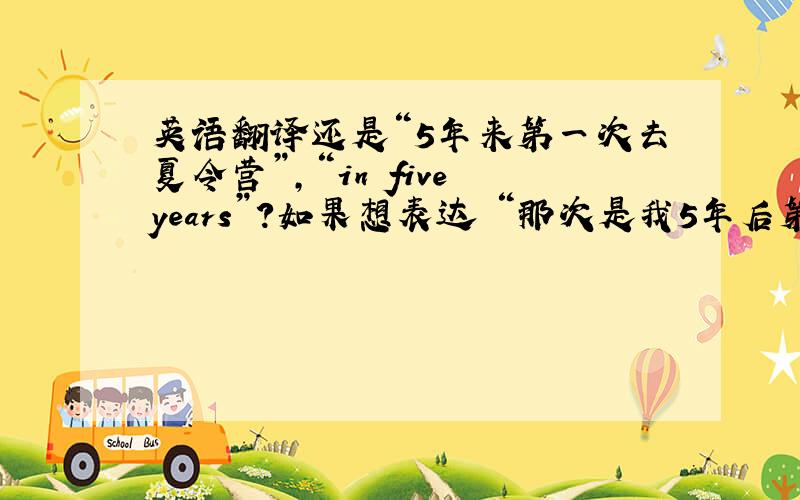 英语翻译还是“5年来第一次去夏令营”，“in five years”？如果想表达 “那次是我5年后第一次去夏令营”，如果