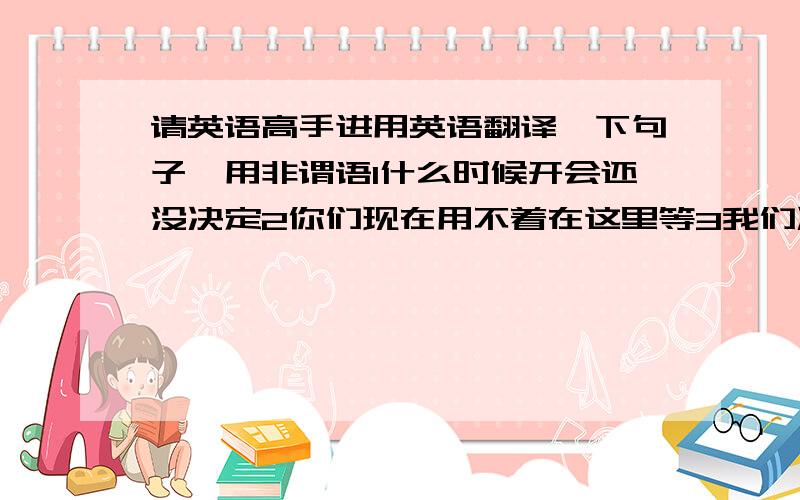 请英语高手进用英语翻译一下句子,用非谓语1什么时候开会还没决定2你们现在用不着在这里等3我们决不允许重犯这样的错误4天气