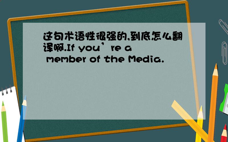 这句术语性很强的,到底怎么翻译啊.If you’re a member of the Media.