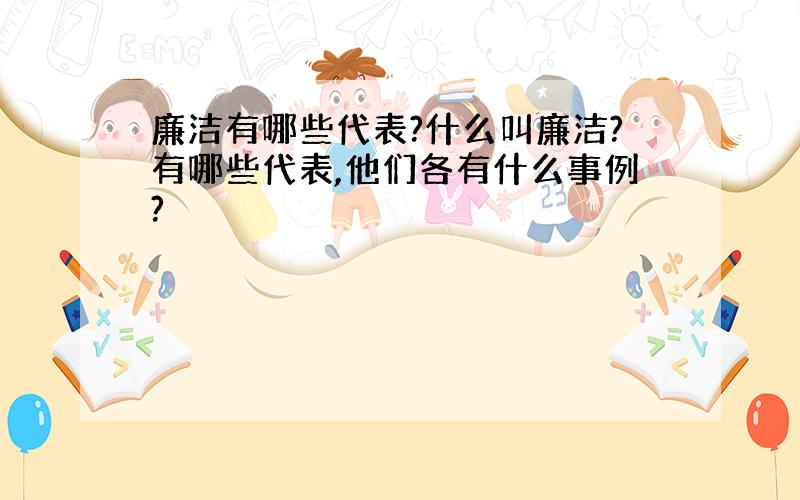 廉洁有哪些代表?什么叫廉洁?有哪些代表,他们各有什么事例?