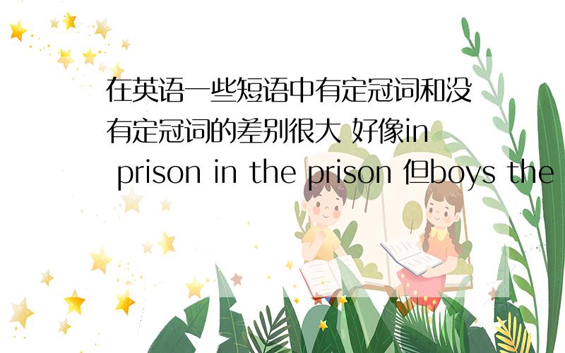 在英语一些短语中有定冠词和没有定冠词的差别很大 好像in prison in the prison 但boys the