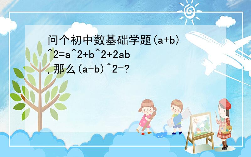 问个初中数基础学题(a+b)^2=a^2+b^2+2ab,那么(a-b)^2=?