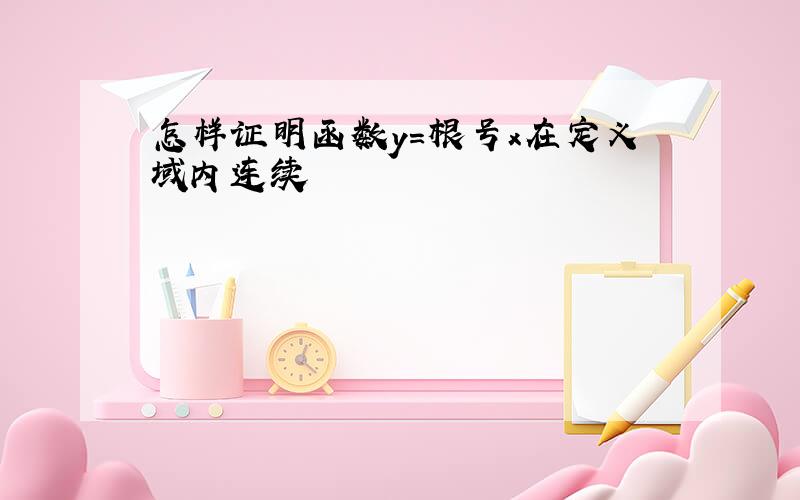 怎样证明函数y=根号x在定义域内连续