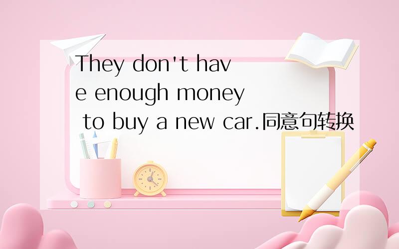 They don't have enough money to buy a new car.同意句转换