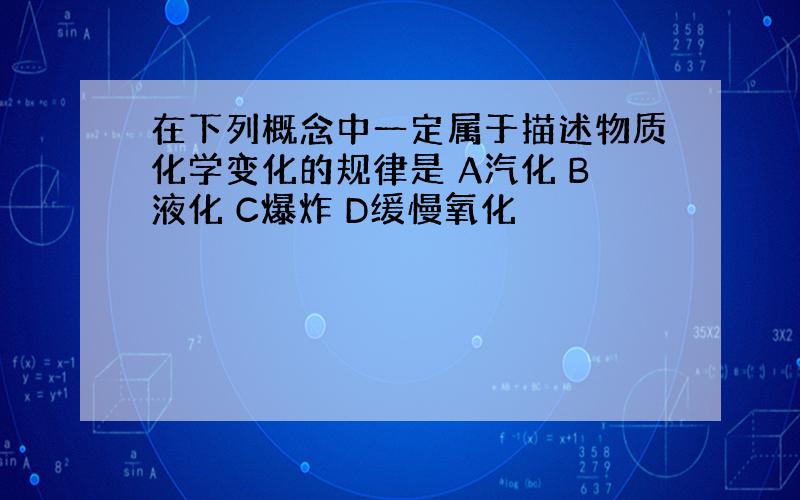 在下列概念中一定属于描述物质化学变化的规律是 A汽化 B液化 C爆炸 D缓慢氧化