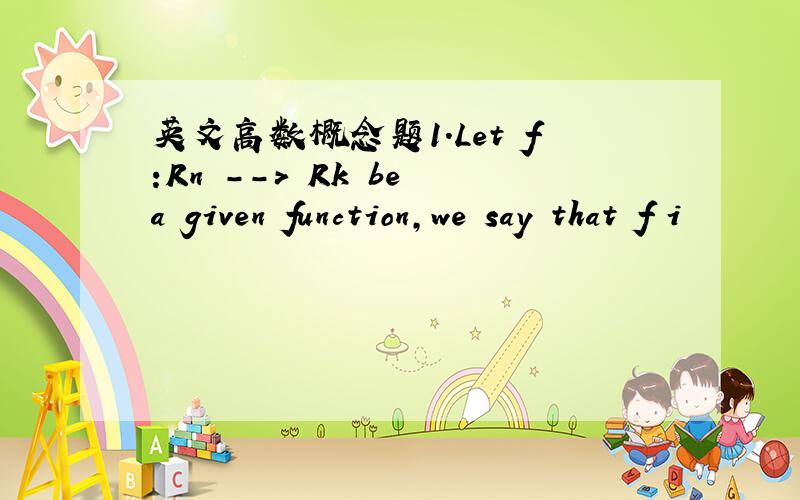 英文高数概念题1.Let f:Rn --> Rk be a given function,we say that f i