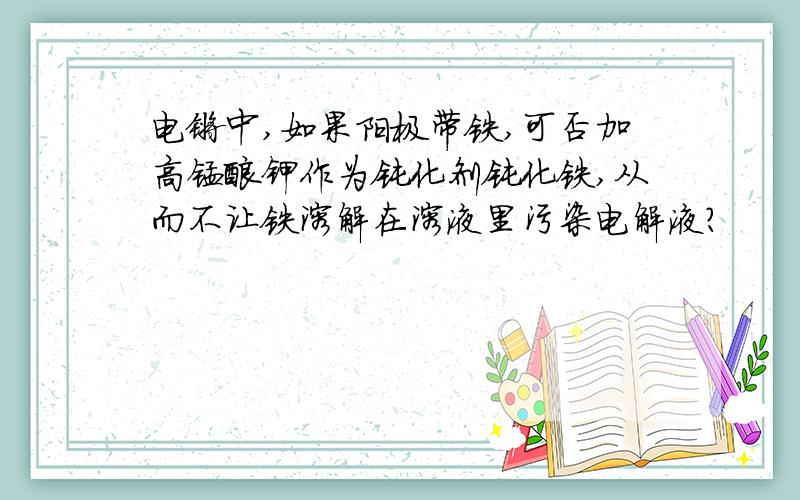 电镀中,如果阳极带铁,可否加高锰酸钾作为钝化剂钝化铁,从而不让铁溶解在溶液里污染电解液?