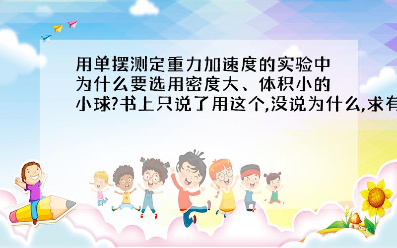 用单摆测定重力加速度的实验中为什么要选用密度大、体积小的小球?书上只说了用这个,没说为什么,求有道理的答案