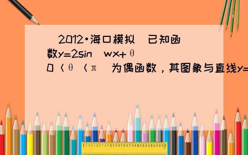 （2012•海口模拟）已知函数y=2sin（wx+θ）（0＜θ＜π）为偶函数，其图象与直线y=2某两个交点的横坐标分别为