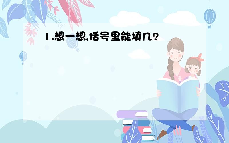 1.想一想,括号里能填几?