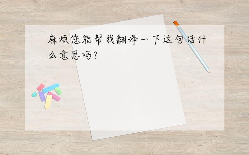 麻烦您能帮我翻译一下这句话什么意思吗?