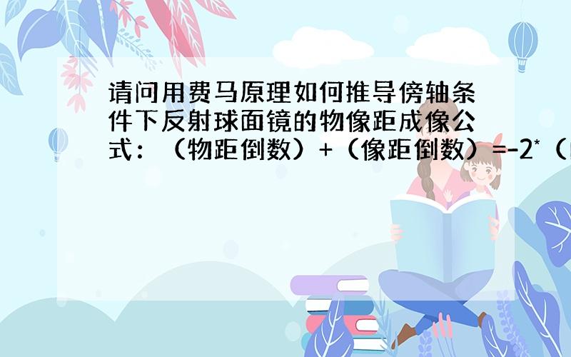 请问用费马原理如何推导傍轴条件下反射球面镜的物像距成像公式：（物距倒数）+（像距倒数）=-2*（曲率半径的倒数）