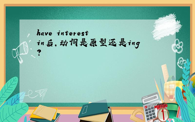 have interest in后,动词是原型还是ing?