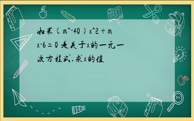 如果(m^-40)x^2+mx-6=0 是关于x的一元一次方程式,求x的值